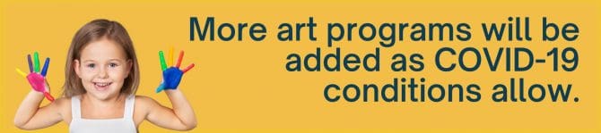 More art programs will be added as COVID-19 conditions allow.